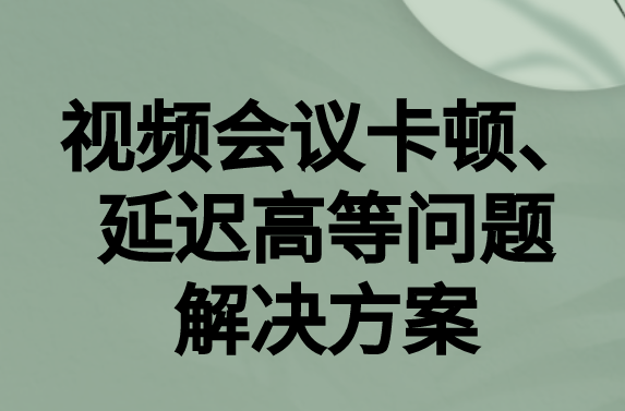 如何解決與國外視頻會(huì)議時(shí)的卡頓，延遲很高等問題?